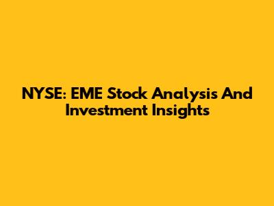 NYSE: EME Stock Analysis And Investment Insights