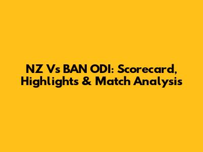 NZ Vs BAN ODI: Scorecard, Highlights & Match Analysis