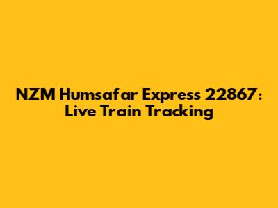 NZM Humsafar Express 22867: Live Train Tracking