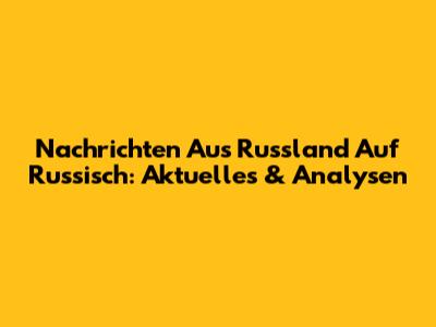 Nachrichten Aus Russland Auf Russisch: Aktuelles & Analysen