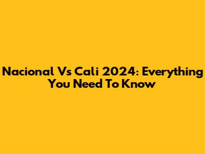 Nacional Vs Cali 2024: Everything You Need To Know