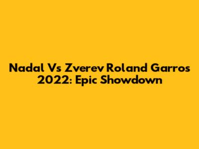 Nadal Vs Zverev Roland Garros 2022: Epic Showdown