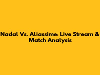 Nadal Vs. Aliassime: Live Stream & Match Analysis