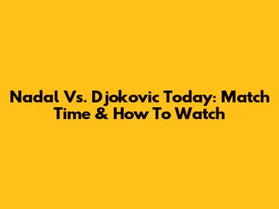 Nadal Vs. Djokovic Today: Match Time & How To Watch