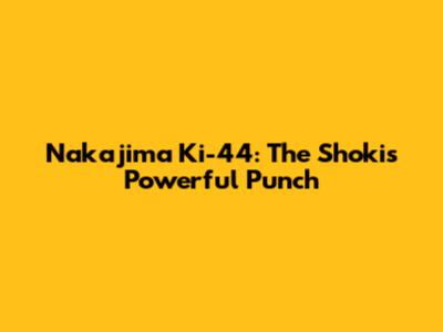 Nakajima Ki-44: The Shoki's Powerful Punch