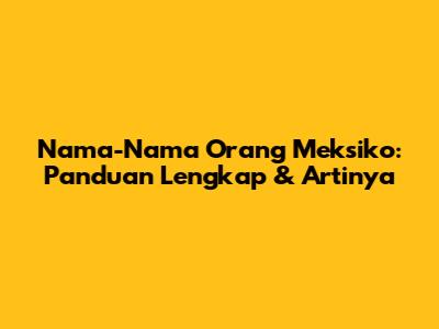 Nama-Nama Orang Meksiko: Panduan Lengkap & Artinya