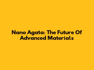 Nano Agata: The Future Of Advanced Materials