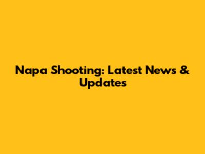 Napa Shooting: Latest News & Updates