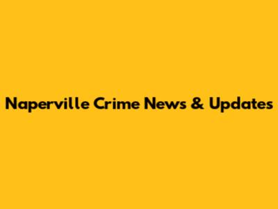 Naperville Crime News & Updates