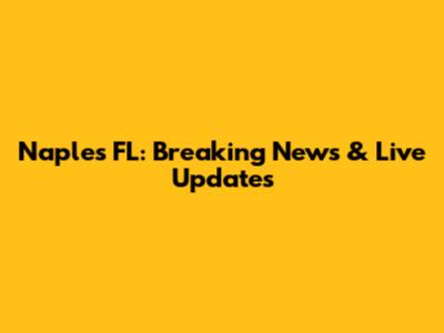 Naples FL: Breaking News & Live Updates