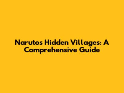 Naruto's Hidden Villages: A Comprehensive Guide