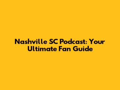 Nashville SC Podcast: Your Ultimate Fan Guide