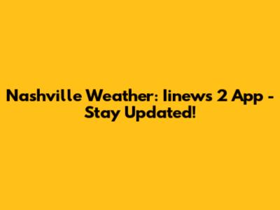Nashville Weather: Iinews 2 App - Stay Updated!