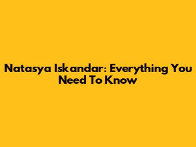 Natasya Iskandar: Everything You Need To Know