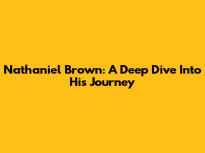 Nathaniel Brown: A Deep Dive Into His Journey