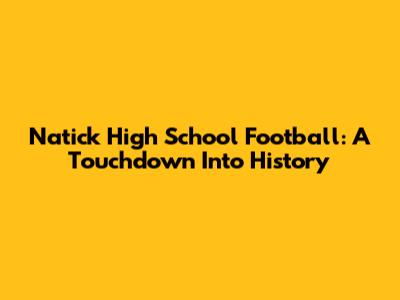 Natick High School Football: A Touchdown Into History