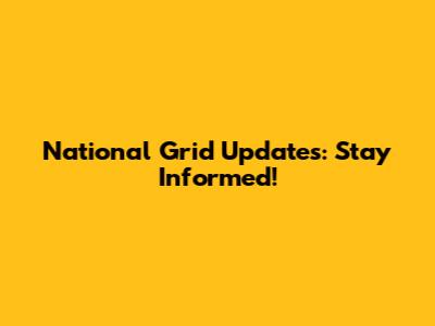 National Grid Updates: Stay Informed!