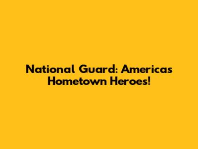 National Guard: America's Hometown Heroes!