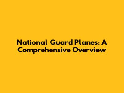 National Guard Planes: A Comprehensive Overview