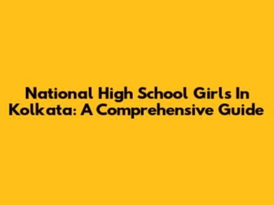 National High School Girls In Kolkata: A Comprehensive Guide