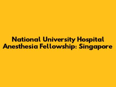 National University Hospital Anesthesia Fellowship: Singapore