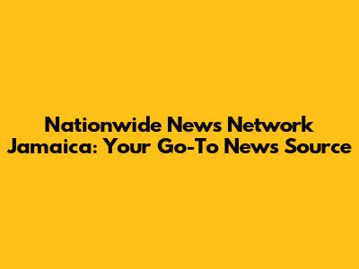Nationwide News Network Jamaica: Your Go-To News Source