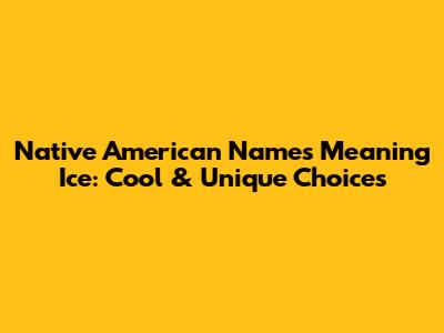 Native American Names Meaning Ice: Cool & Unique Choices