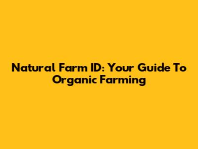 Natural Farm ID: Your Guide To Organic Farming