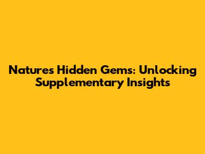 Nature's Hidden Gems: Unlocking Supplementary Insights