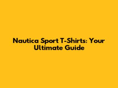 Nautica Sport T-Shirts: Your Ultimate Guide