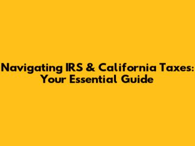 Navigating IRS & California Taxes: Your Essential Guide