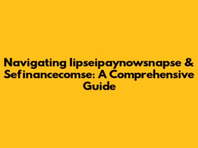 Navigating Iipseipaynowsnapse & Sefinancecomse: A Comprehensive Guide