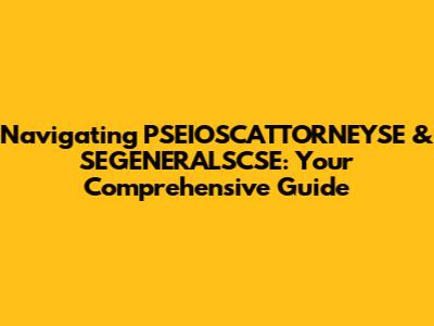 Navigating PSEIOSCATTORNEYSE & SEGENERALSCSE: Your Comprehensive Guide