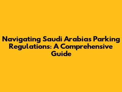 Navigating Saudi Arabia's Parking Regulations: A Comprehensive Guide