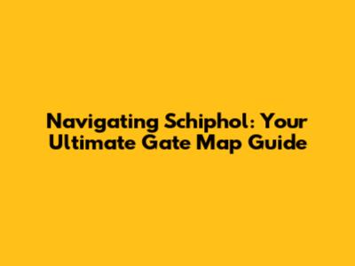 Navigating Schiphol: Your Ultimate Gate Map Guide