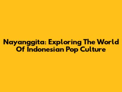 Nayanggita: Exploring The World Of Indonesian Pop Culture