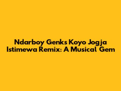 Ndarboy Genk's Koyo Jogja Istimewa Remix: A Musical Gem