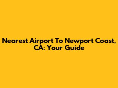 Nearest Airport To Newport Coast, CA: Your Guide