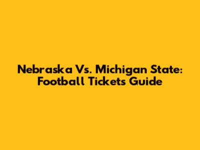 Nebraska Vs. Michigan State: Football Tickets Guide