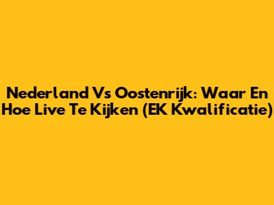 Nederland Vs Oostenrijk: Waar En Hoe Live Te Kijken (EK Kwalificatie)