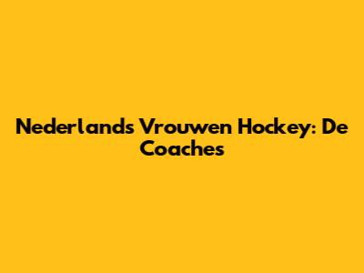 Nederlands Vrouwen Hockey: De Coaches