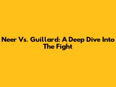 Neer Vs. Guillard: A Deep Dive Into The Fight