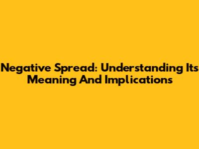Negative Spread: Understanding Its Meaning And Implications
