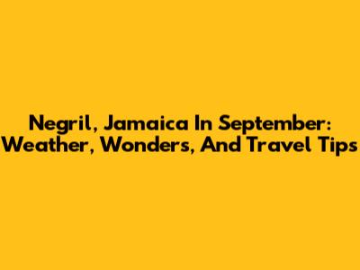 Negril, Jamaica In September: Weather, Wonders, And Travel Tips