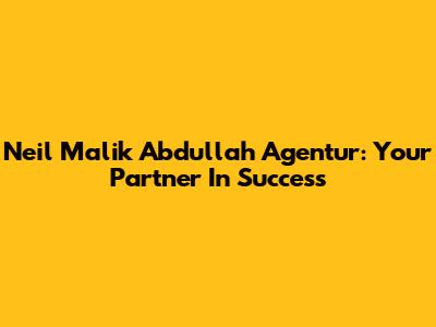 Neil Malik Abdullah Agentur: Your Partner In Success