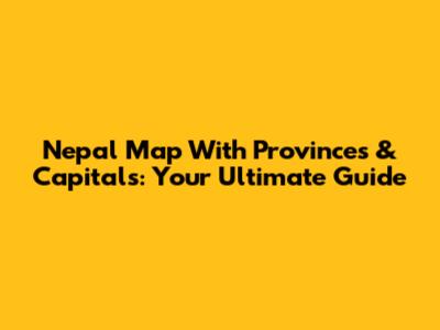 Nepal Map With Provinces & Capitals: Your Ultimate Guide