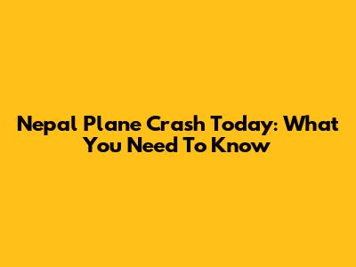Nepal Plane Crash Today: What You Need To Know