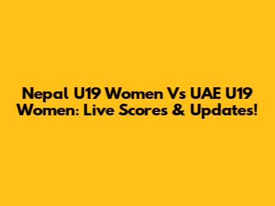 Nepal U19 Women Vs UAE U19 Women: Live Scores & Updates!