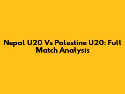 Nepal U20 Vs Palestine U20: Full Match Analysis