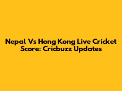 Nepal Vs Hong Kong Live Cricket Score: Cricbuzz Updates